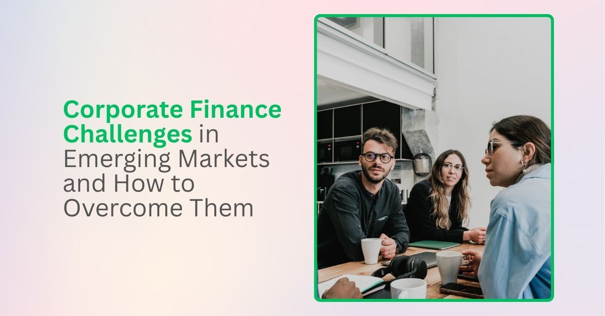 Corporate Finance Challenges in Emerging Markets and How to Overcome Them