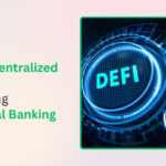 How DeFi (Decentralized Finance) Is Changing Traditional Banking