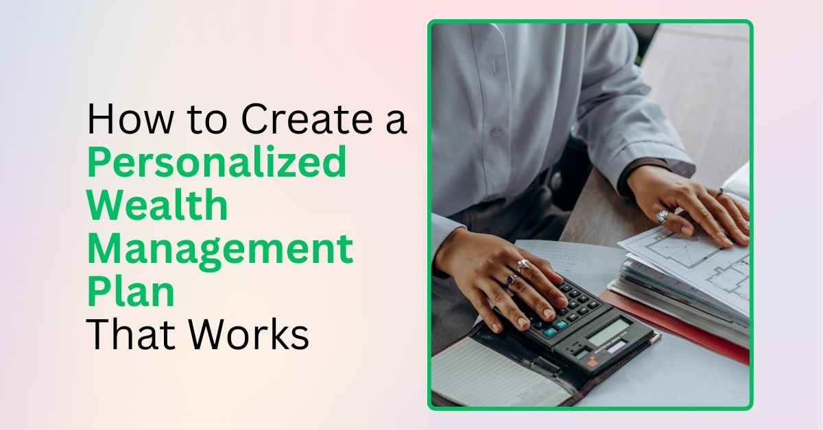 How to Create a Personalized Wealth Management Plan That Works