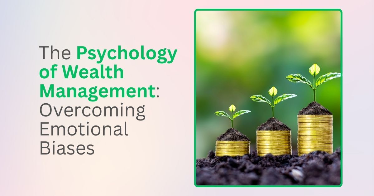 The Psychology of Wealth Management: Overcoming Emotional Biases