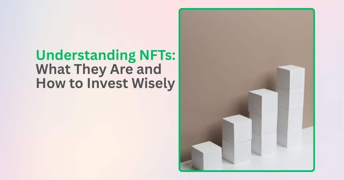 Understanding NFTs: What They Are and How to Invest Wisely