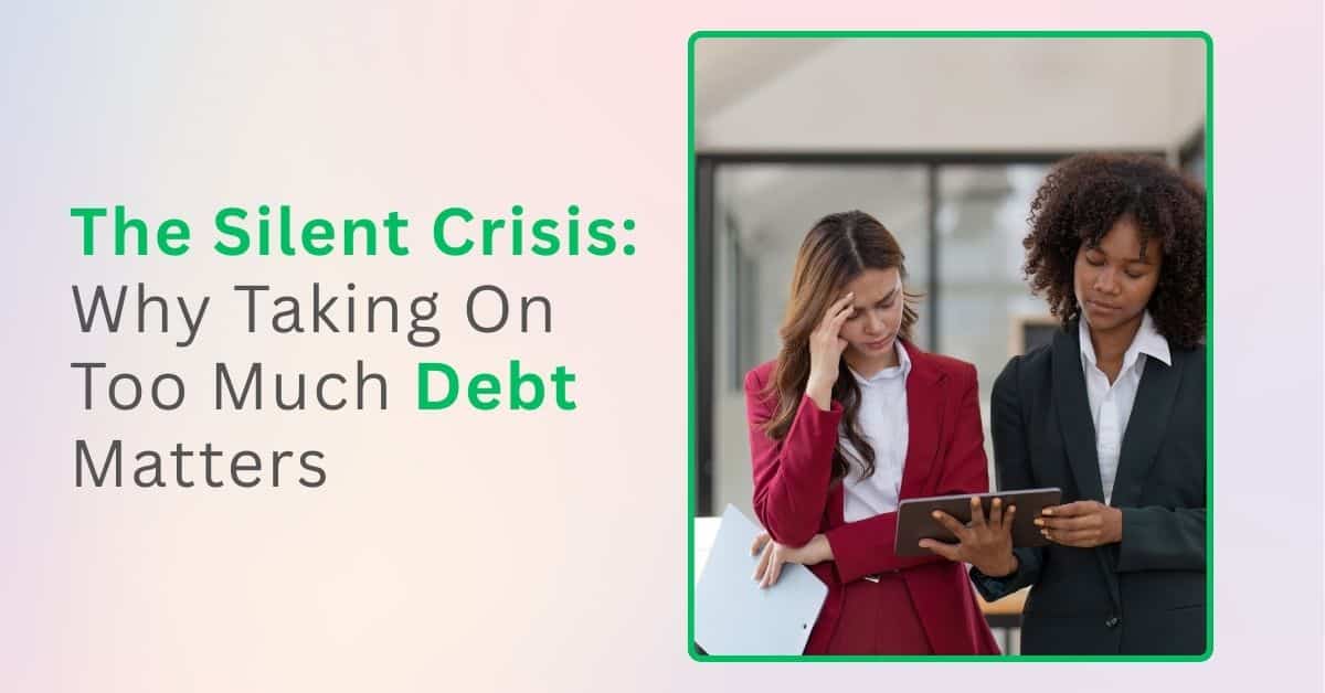 The Silent Crisis: Why Taking On Too Much Debt Matters